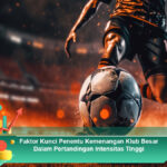 Faktor-Kunci-Penentu-Kemenangan-Klub-Besar-Dalam-Pertandingan-Intensitas-Tinggi